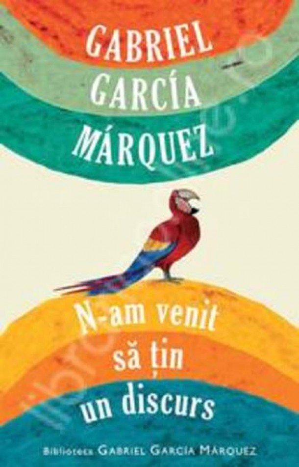 Eu nu vin sa tin un discurs - Gabriel Garcia Marquez - Editura Rao